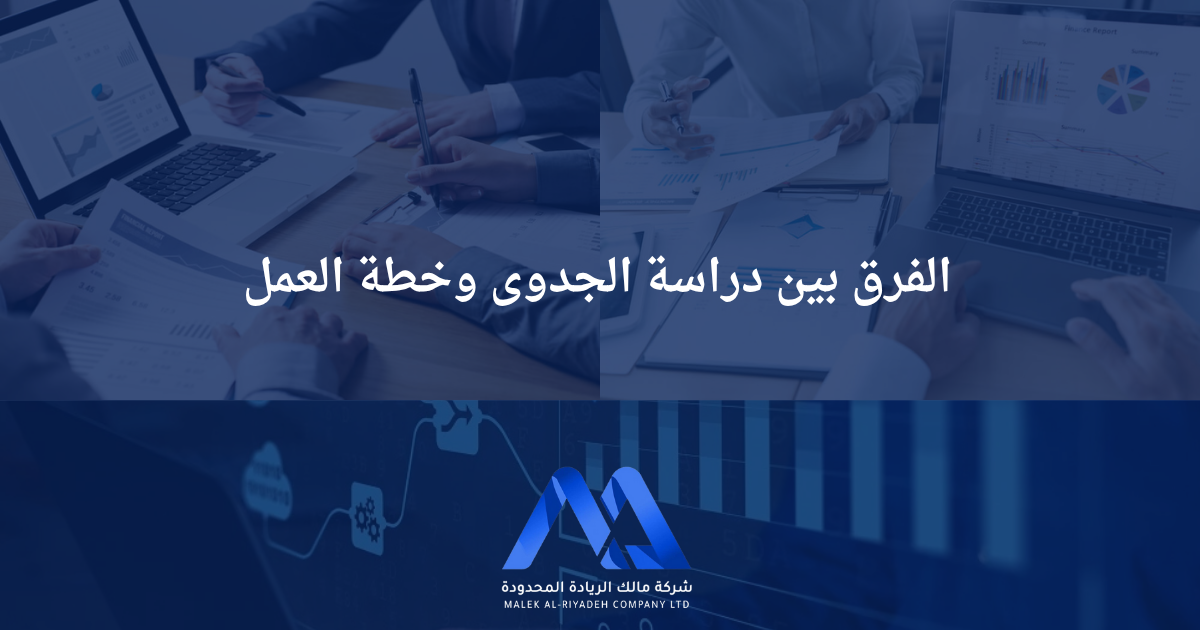 المدونة 11 الفرق بين دراسة الجدوى وخطة العمل مع توضيح دور شركة مالك الريادة للاستشارات الاقتصادية في إعداد الخطط والدراسات المتكاملة للمشروعات في السعودية